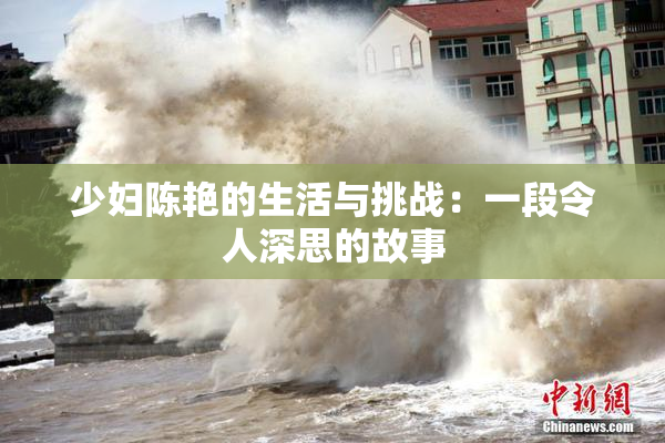 少妇陈艳的生活与挑战：一段令人深思的故事