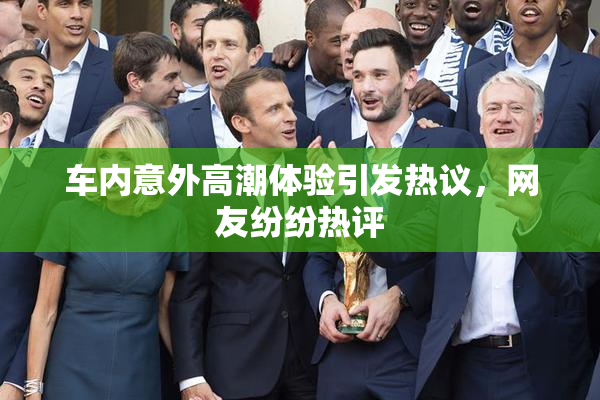 车内意外高潮体验引发热议，网友纷纷热评