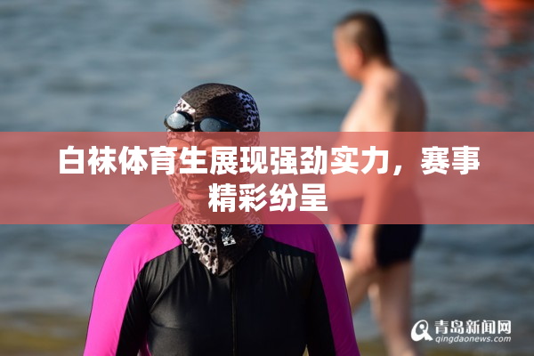 白袜体育生展现强劲实力，赛事精彩纷呈