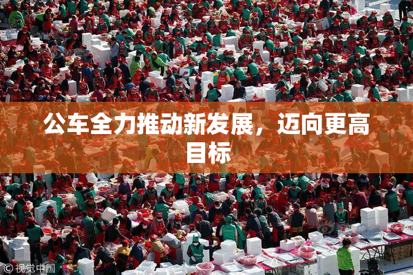 公车全力推动新发展，迈向更高目标