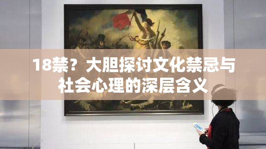 18禁？大胆探讨文化禁忌与社会心理的深层含义