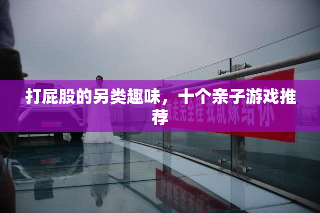 打屁股的另类趣味，十个亲子游戏推荐