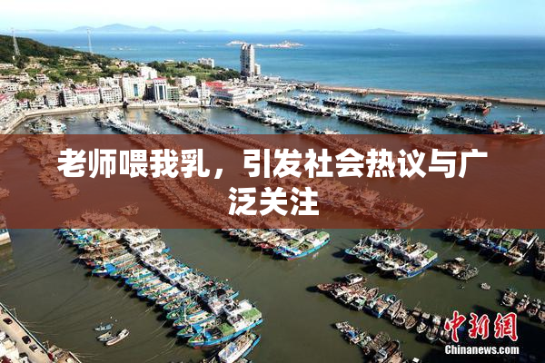 老师喂我乳，引发社会热议与广泛关注