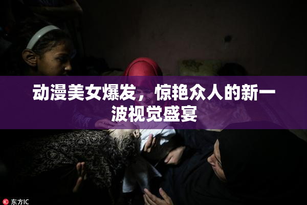 动漫美女爆发，惊艳众人的新一波视觉盛宴