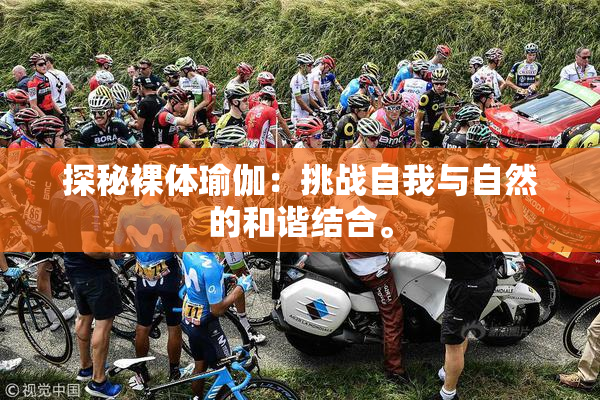 探秘裸体瑜伽：挑战自我与自然的和谐结合。