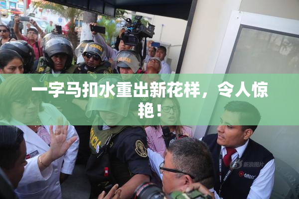 一字马扣水重出新花样，令人惊艳！