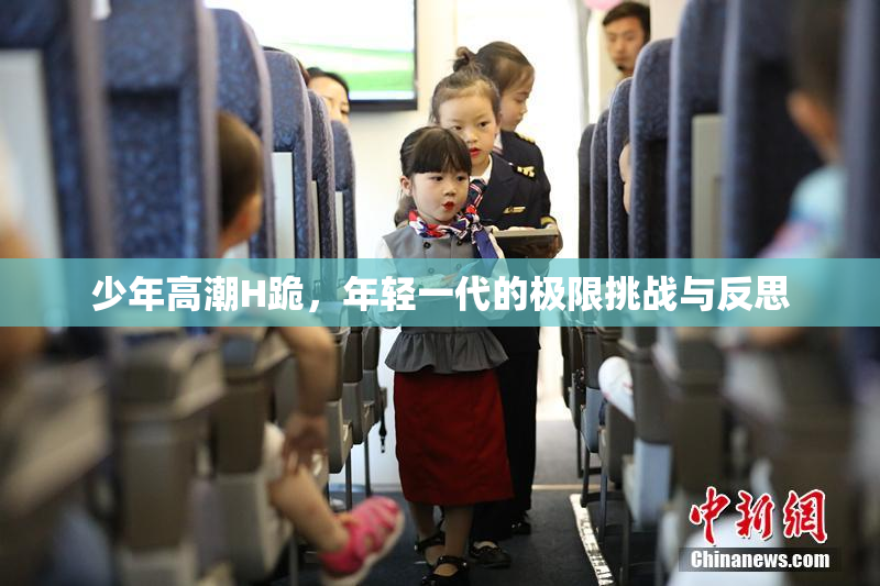 少年高潮H跪，年轻一代的极限挑战与反思