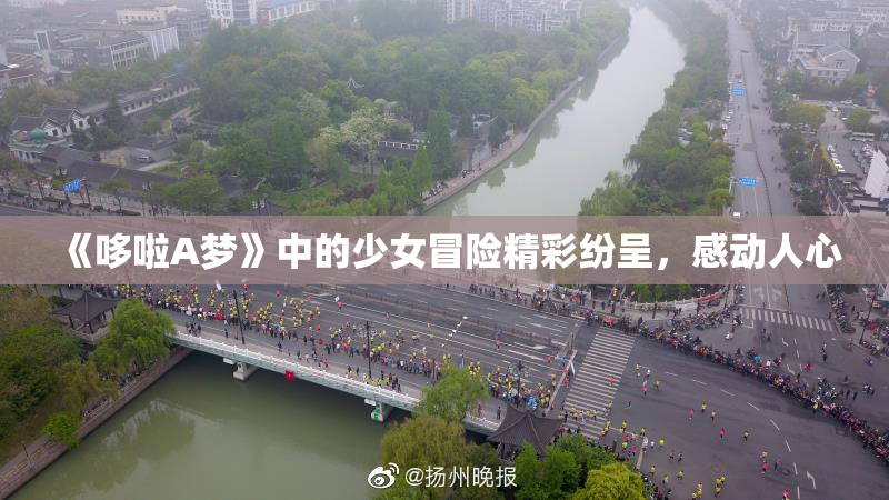 《哆啦A梦》中的少女冒险精彩纷呈，感动人心