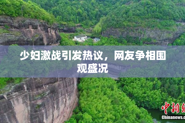 少妇激战引发热议，网友争相围观盛况