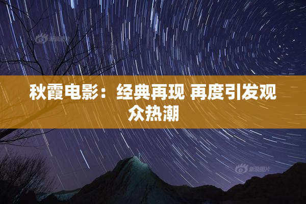 秋霞电影：经典再现 再度引发观众热潮