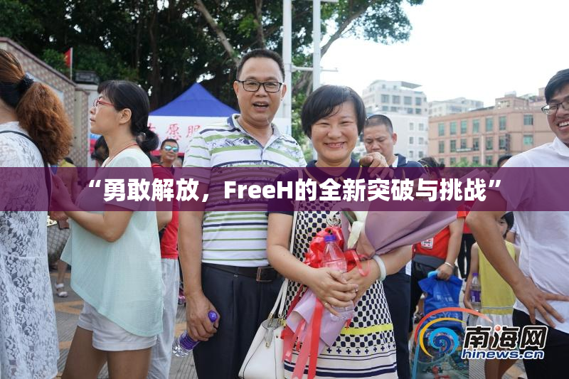“勇敢解放，FreeH的全新突破与挑战”