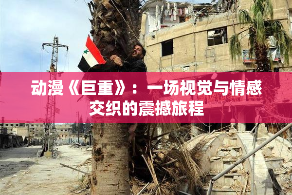 动漫《巨重》：一场视觉与情感交织的震撼旅程