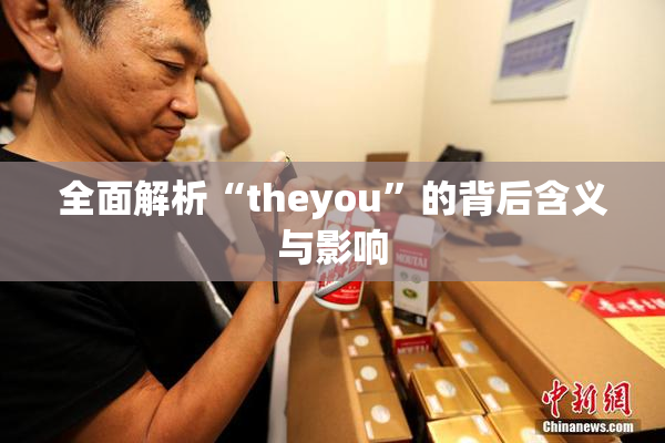 全面解析“theyou”的背后含义与影响