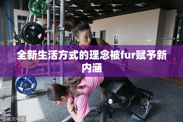 全新生活方式的理念被fur赋予新内涵