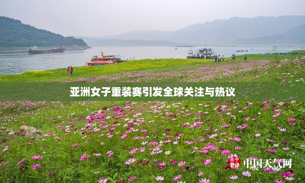 亚洲女子重装赛引发全球关注与热议