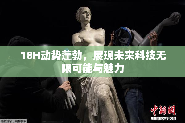 18H动势蓬勃，展现未来科技无限可能与魅力