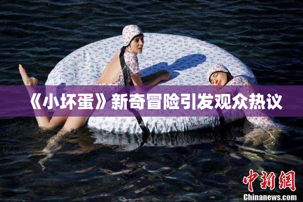 《小坏蛋》新奇冒险引发观众热议
