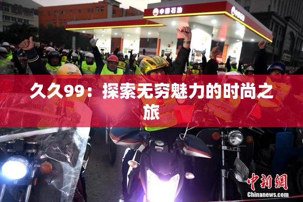 久久99：探索无穷魅力的时尚之旅