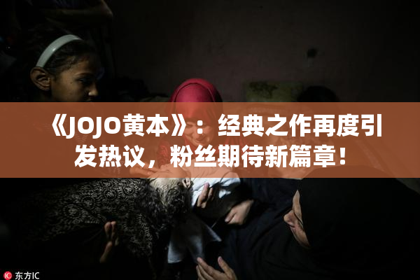 《JOJO黄本》：经典之作再度引发热议，粉丝期待新篇章！