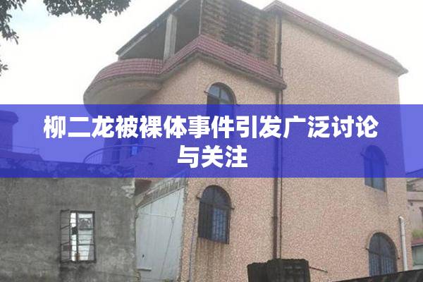 柳二龙被裸体事件引发广泛讨论与关注