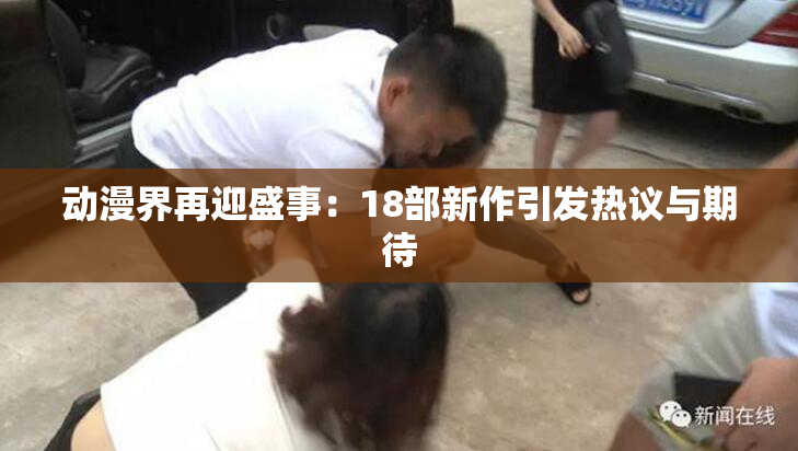 动漫界再迎盛事：18部新作引发热议与期待