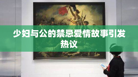 少妇与公的禁忌爱情故事引发热议