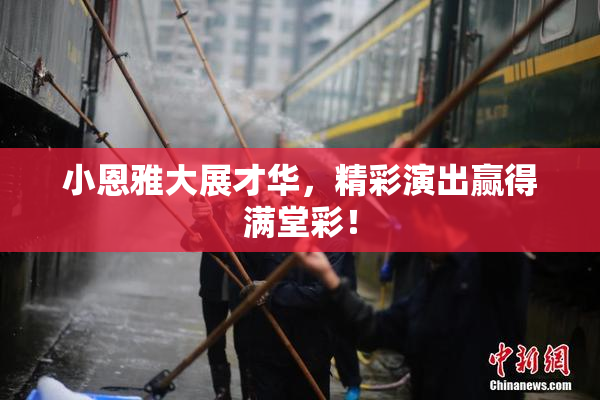 小恩雅大展才华，精彩演出赢得满堂彩！
