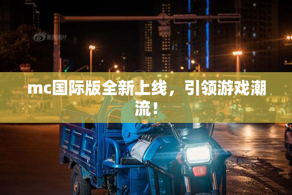 mc国际版全新上线，引领游戏潮流！