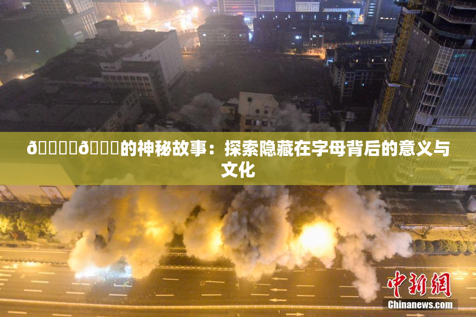 🔞‌🍌的神秘故事：探索隐藏在字母背后的意义与文化