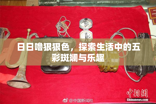日日噜狠狠色，探索生活中的五彩斑斓与乐趣