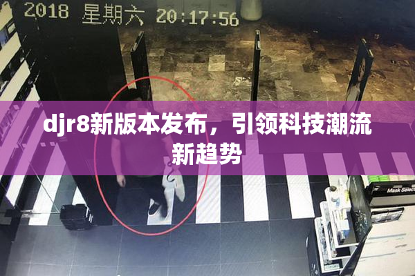 djr8新版本发布，引领科技潮流新趋势