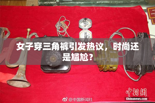 女子穿三角裤引发热议，时尚还是尴尬？