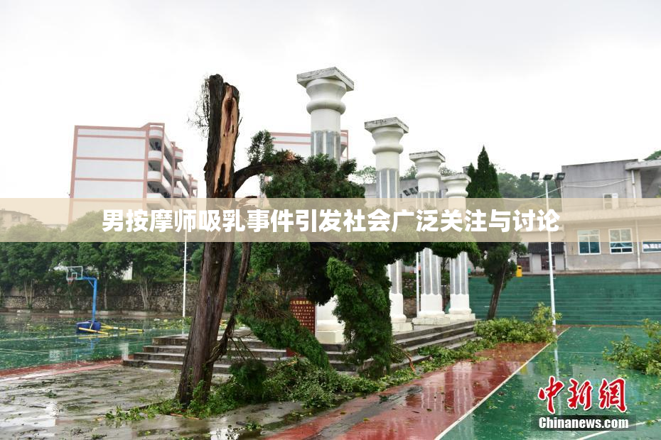 男按摩师吸乳事件引发社会广泛关注与讨论