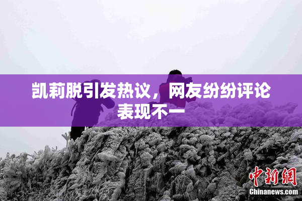 凯莉脱引发热议，网友纷纷评论表现不一