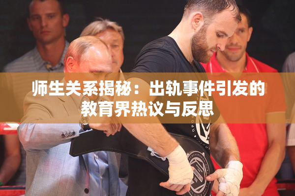 师生关系揭秘：出轨事件引发的教育界热议与反思