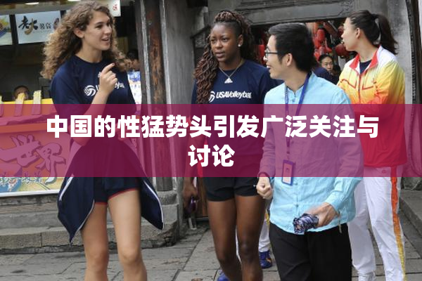 中国的性猛势头引发广泛关注与讨论
