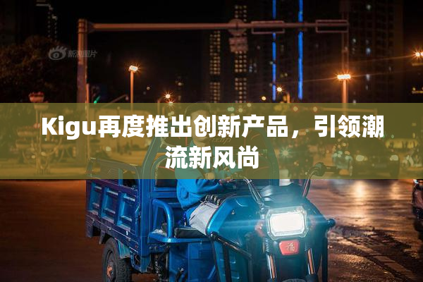 Kigu再度推出创新产品，引领潮流新风尚