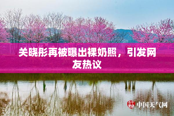 关晓彤再被曝出裸奶照，引发网友热议