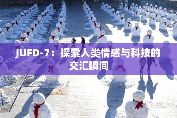 JUFD-7：探索人类情感与科技的交汇瞬间