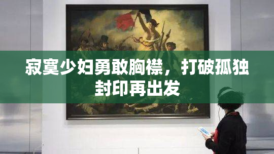 寂寞少妇勇敢胸襟，打破孤独封印再出发
