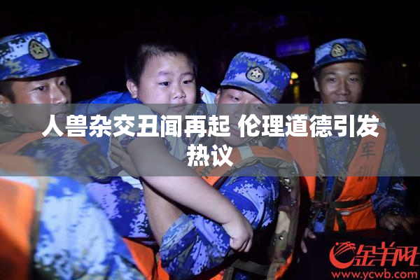 人兽杂交丑闻再起 伦理道德引发热议