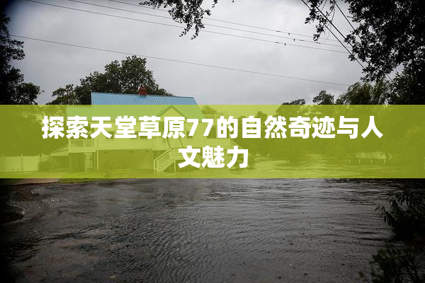 探索天堂草原77的自然奇迹与人文魅力