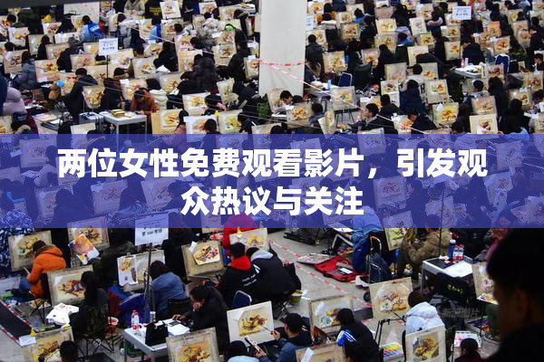 两位女性免费观看影片，引发观众热议与关注