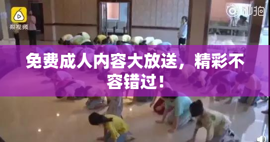 免费成人内容大放送，精彩不容错过！