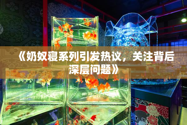 《奶奴寝系列引发热议，关注背后深层问题》