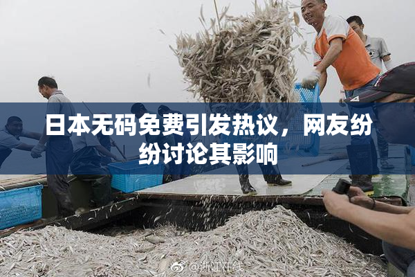日本无码免费引发热议，网友纷纷讨论其影响