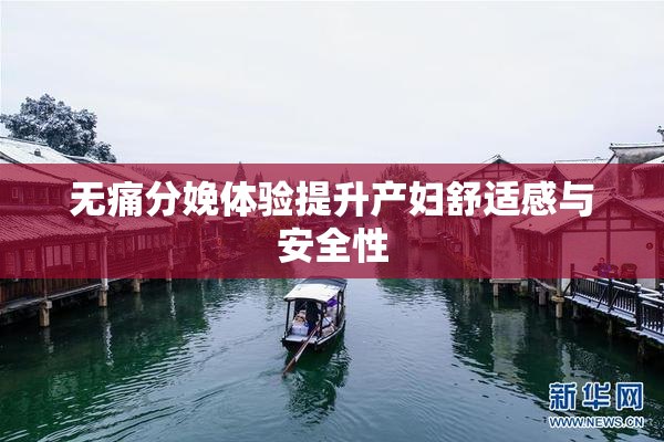 无痛分娩体验提升产妇舒适感与安全性