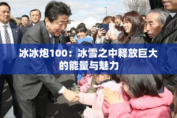 冰冰炮100：冰雪之中释放巨大的能量与魅力
