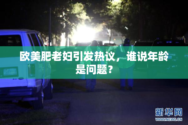欧美肥老妇引发热议，谁说年龄是问题？