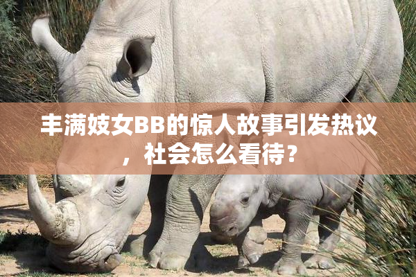 丰满妓女BB的惊人故事引发热议，社会怎么看待？